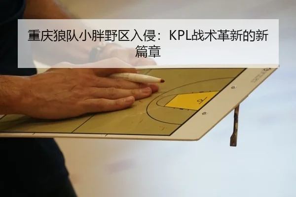 重庆狼队小胖野区入侵：KPL战术革新的新篇章